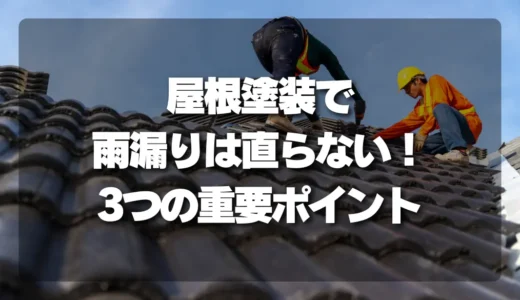 「雨漏りが直る」は誤解！屋根塗装で失敗しないための3つの重要ポイント