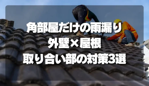 2階の雨漏りが角部屋だけに起こる原因と【外壁×屋根】取り合い部の対策3選