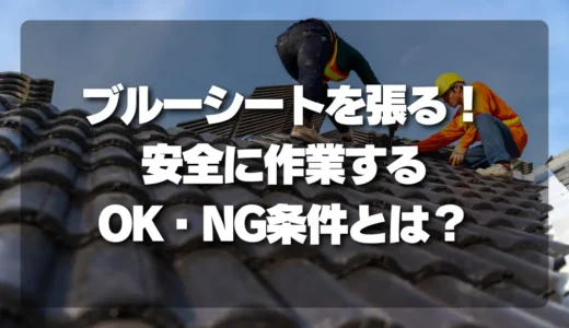 【危険】ブルーシートを応急で張る！安全に作業するためのOK・NG条件とは？