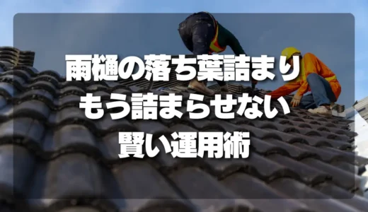 【放置厳禁】落ち葉で詰まる雨樋の掃除はいつ？”もう詰まらせない”ための賢い運用術