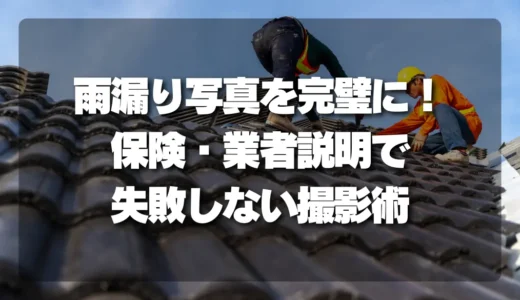 【決定版】雨漏り写真を完璧に撮る方法！保険申請・業者説明で失敗しない撮影テンプレ