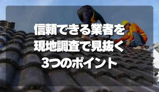 【悪徳業者】現地調査で「信頼できる業者」を見抜く3つのチェックポイント