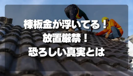 【放置厳禁】棟板金が浮いている！今すぐ確認すべき「恐ろしい真実」と対処法