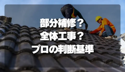 屋根の修理「部分補修」か「全体工事」か？プロが教える判断基準【原因特定と劣化範囲】