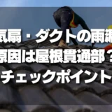 換気扇・ダクトの雨漏り、原因は「屋根貫通部」かも！自分でできるチェックポイントを解説
