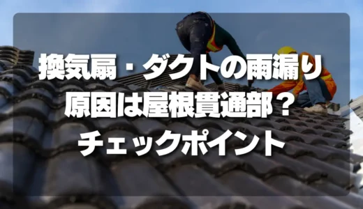 換気扇・ダクトの雨漏り、原因は「屋根貫通部」かも！自分でできるチェックポイントを解説